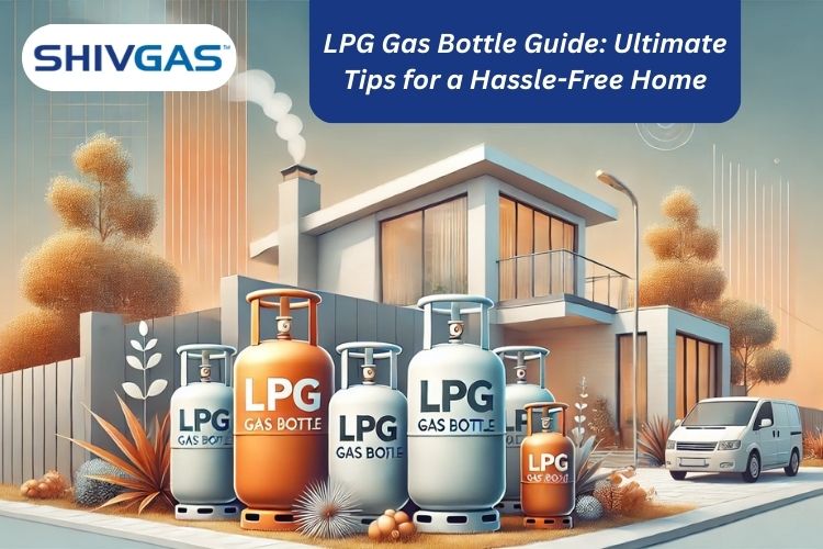 LPG Gas Bottle Guide: Ultimate Tips for a Hassle-Free Home - Shivgas